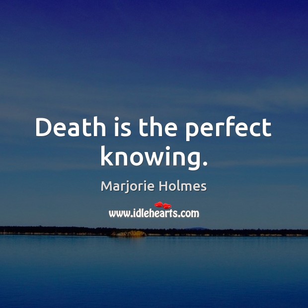 Death is the perfect knowing. Marjorie Holmes Picture Quote