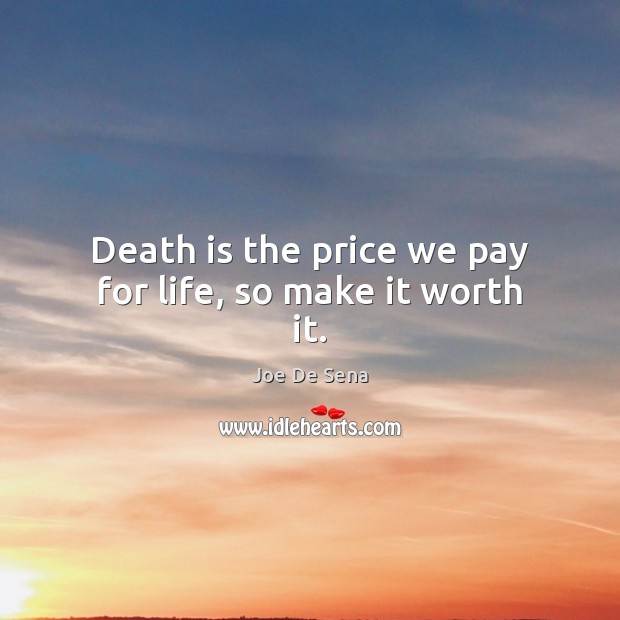 Death is the price we pay for life, so make it worth it. Death Quotes Image