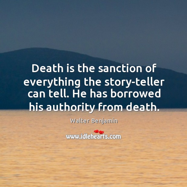 Death is the sanction of everything the story-teller can tell. Walter Benjamin Picture Quote