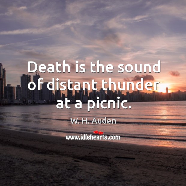 Death is the sound of distant thunder at a picnic. W. H. Auden Picture Quote