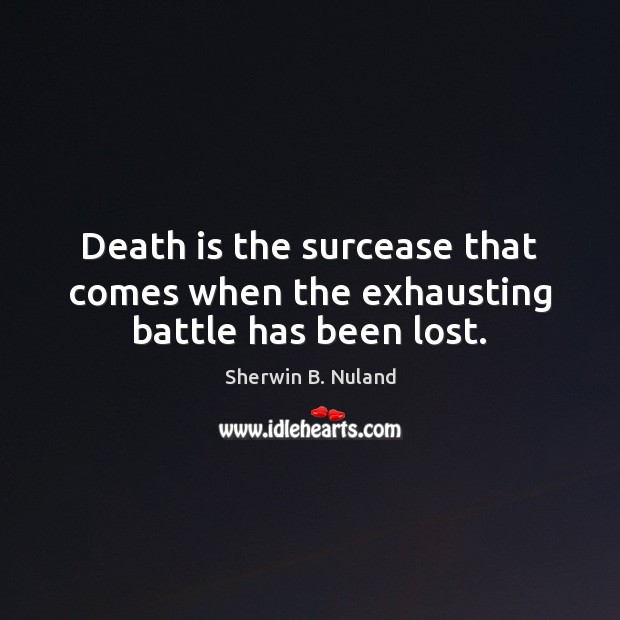 Death is the surcease that comes when the exhausting battle has been lost. Sherwin B. Nuland Picture Quote