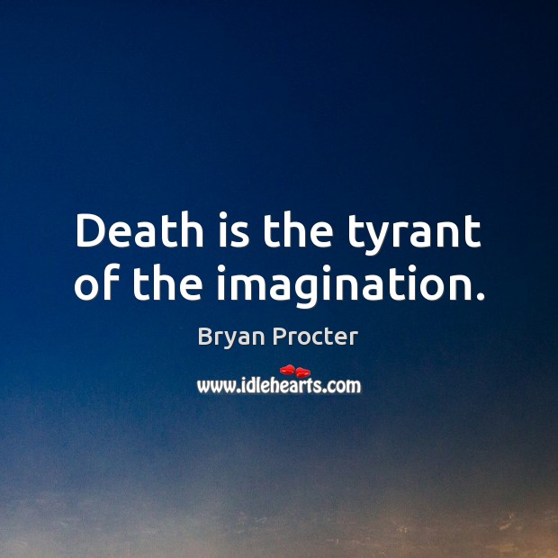Death is the tyrant of the imagination. Bryan Procter Picture Quote