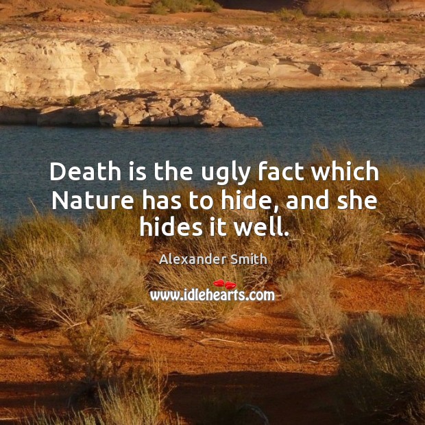 Death is the ugly fact which nature has to hide, and she hides it well. Image