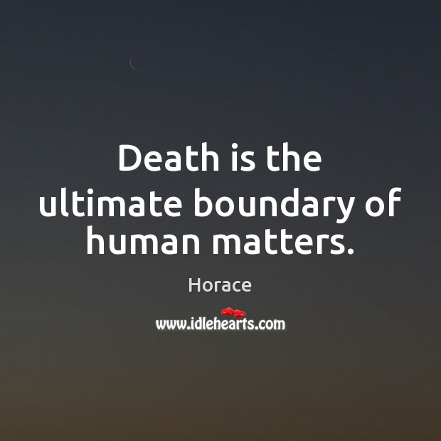 Death is the ultimate boundary of human matters. Horace Picture Quote