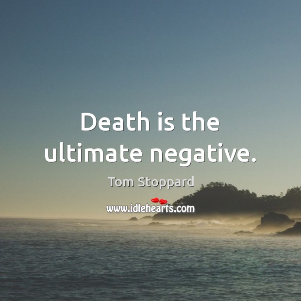Death is the ultimate negative. Tom Stoppard Picture Quote