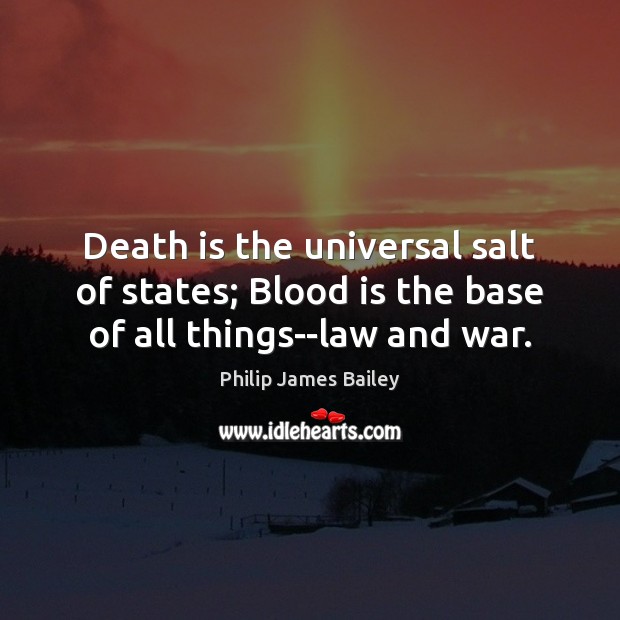 Death is the universal salt of states; Blood is the base of all things–law and war. Philip James Bailey Picture Quote