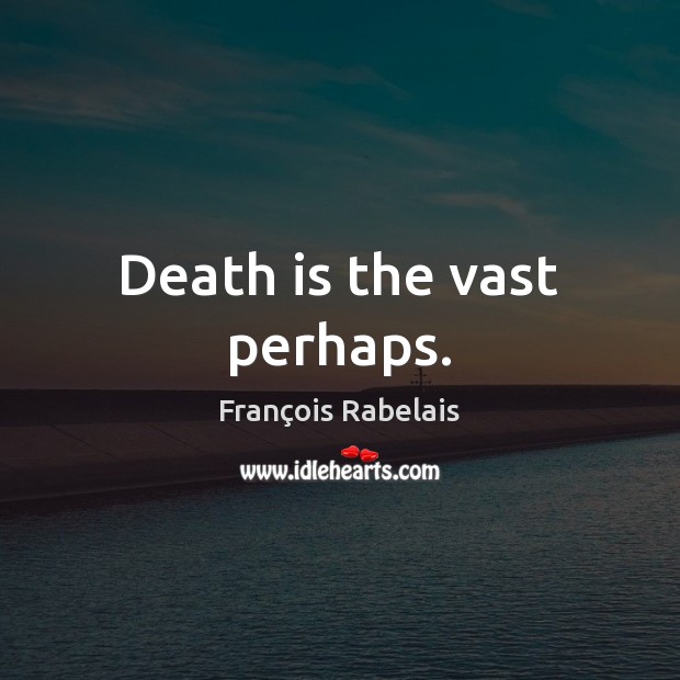 Death is the vast perhaps. François Rabelais Picture Quote