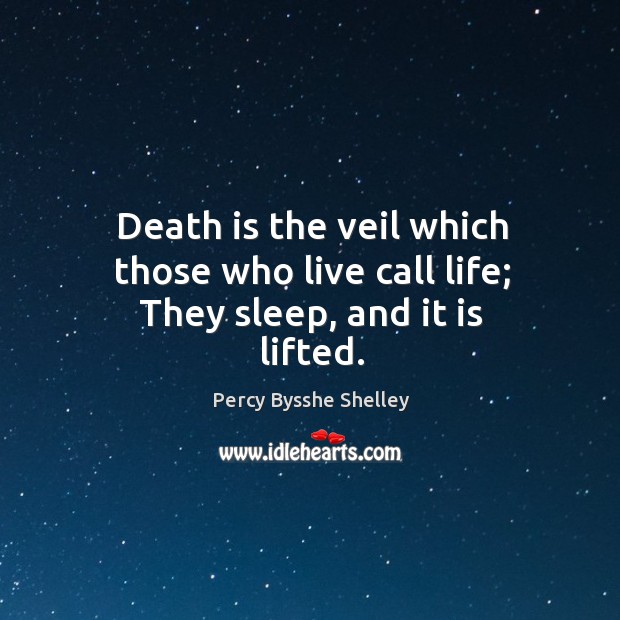 Death is the veil which those who live call life; they sleep, and it is lifted. Image