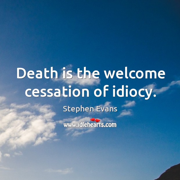Death is the welcome cessation of idiocy. Stephen Evans Picture Quote