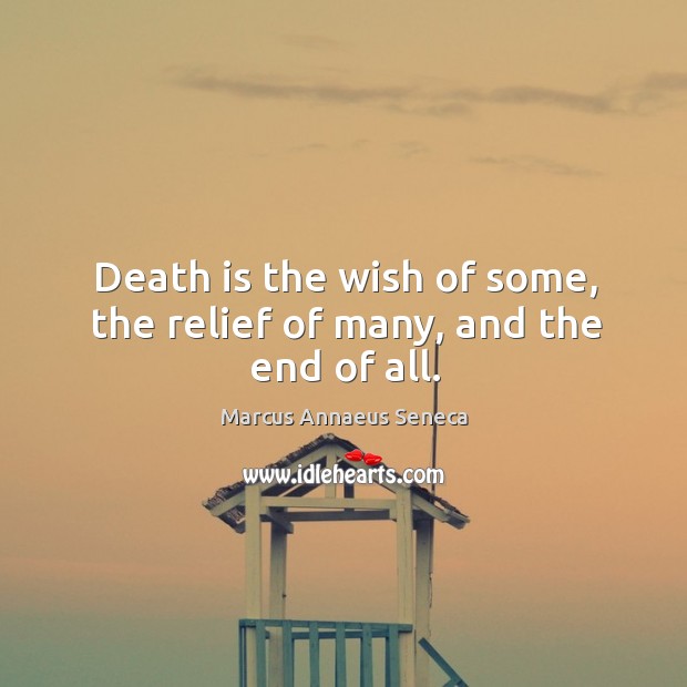 Death is the wish of some, the relief of many, and the end of all. Marcus Annaeus Seneca Picture Quote
