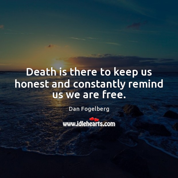 Death is there to keep us honest and constantly remind us we are free. Dan Fogelberg Picture Quote