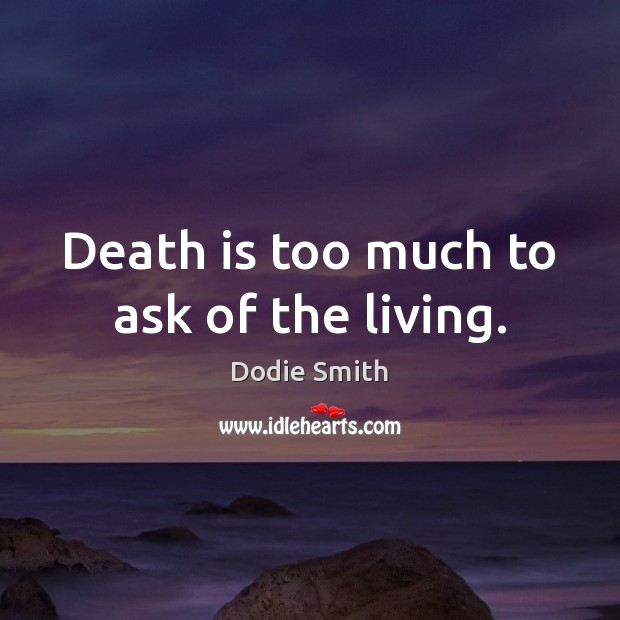 Death is too much to ask of the living. Image