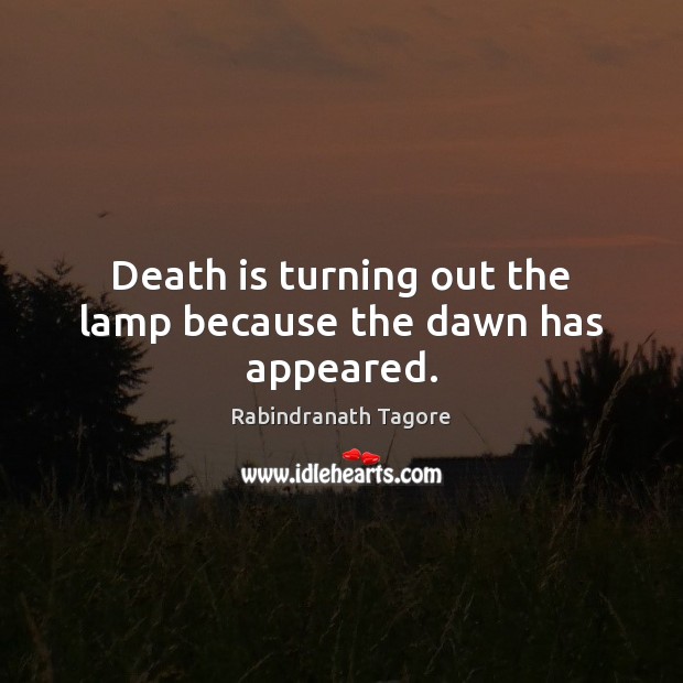 Death is turning out the lamp because the dawn has appeared. Rabindranath Tagore Picture Quote