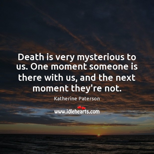 Death is very mysterious to us. One moment someone is there with Katherine Paterson Picture Quote