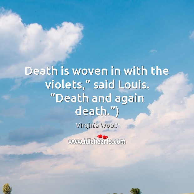 Death is woven in with the violets,” said Louis. “Death and again death.”) Image