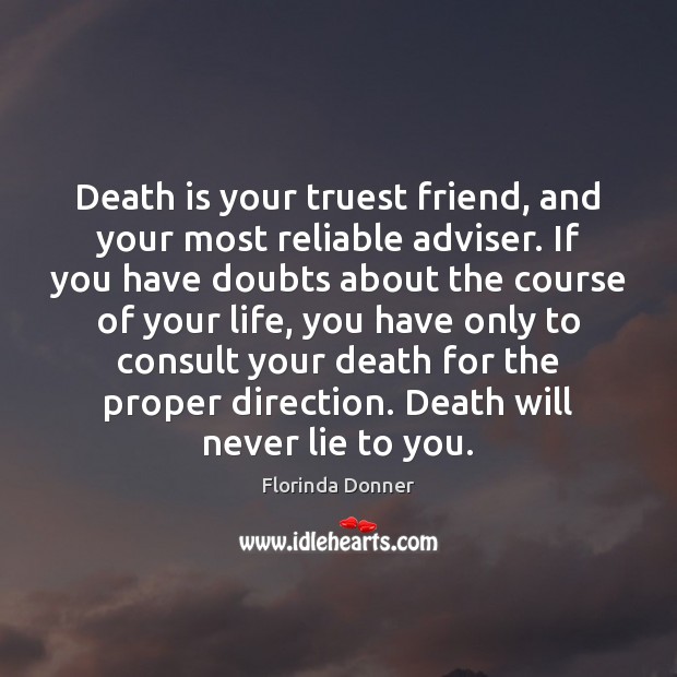 Death is your truest friend, and your most reliable adviser. If you Florinda Donner Picture Quote