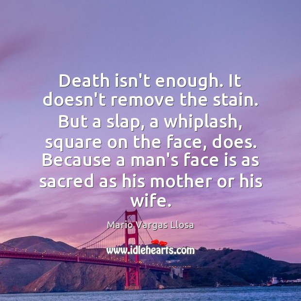 Death isn’t enough. It doesn’t remove the stain. But a slap, a Mario Vargas Llosa Picture Quote