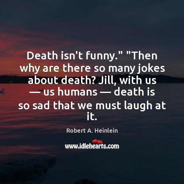 Death isn’t funny.” “Then why are there so many jokes about death? Image