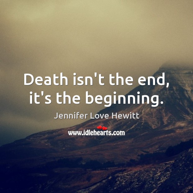 Death isn’t the end, it’s the beginning. Jennifer Love Hewitt Picture Quote