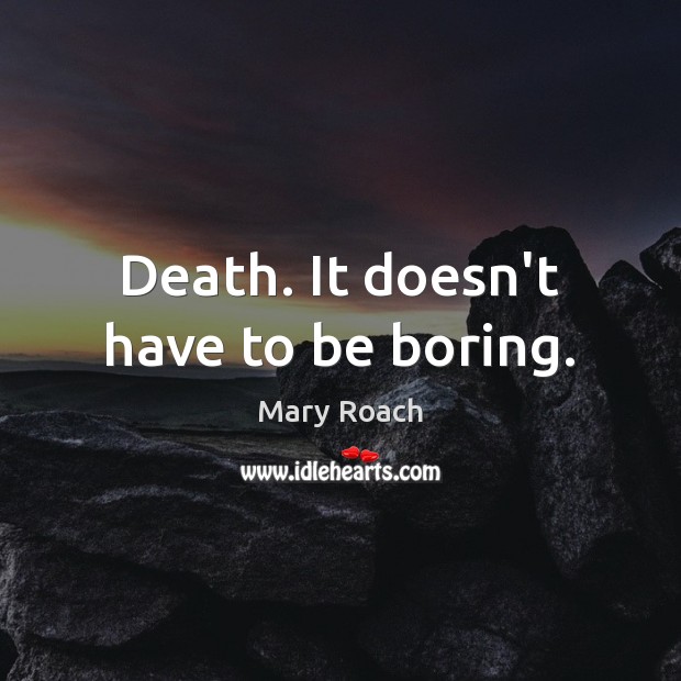 Death. It doesn’t have to be boring. Mary Roach Picture Quote
