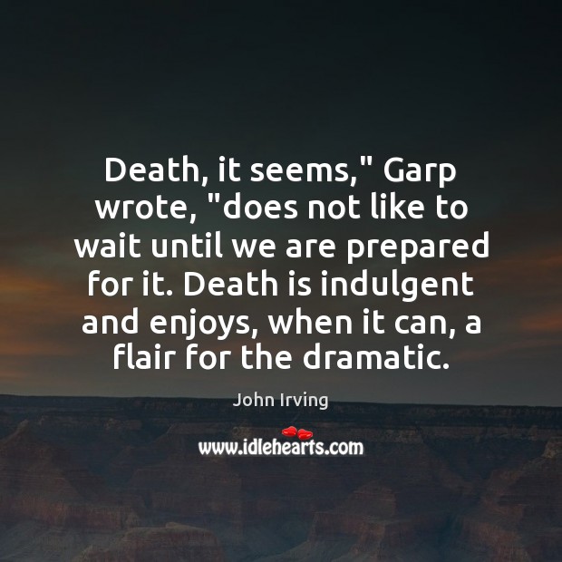 Death, it seems,” Garp wrote, “does not like to wait until we Image