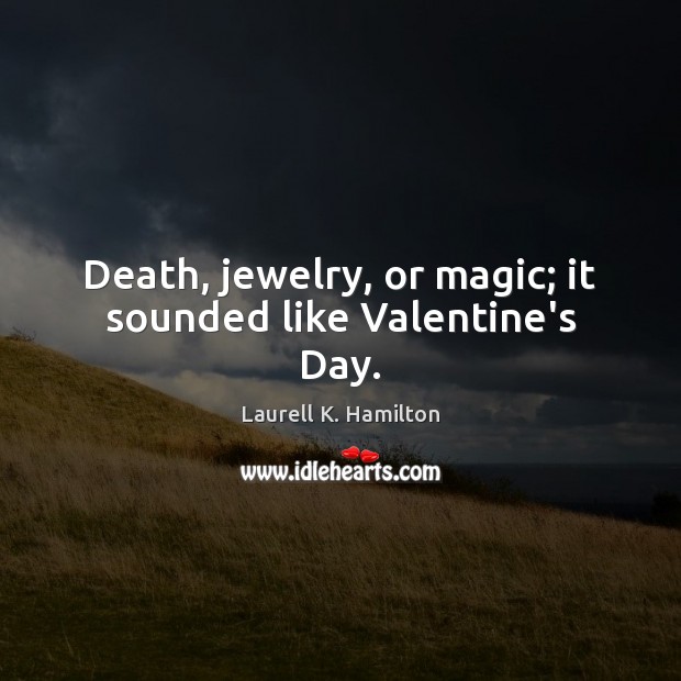 Death, jewelry, or magic; it sounded like Valentine’s Day. Laurell K. Hamilton Picture Quote