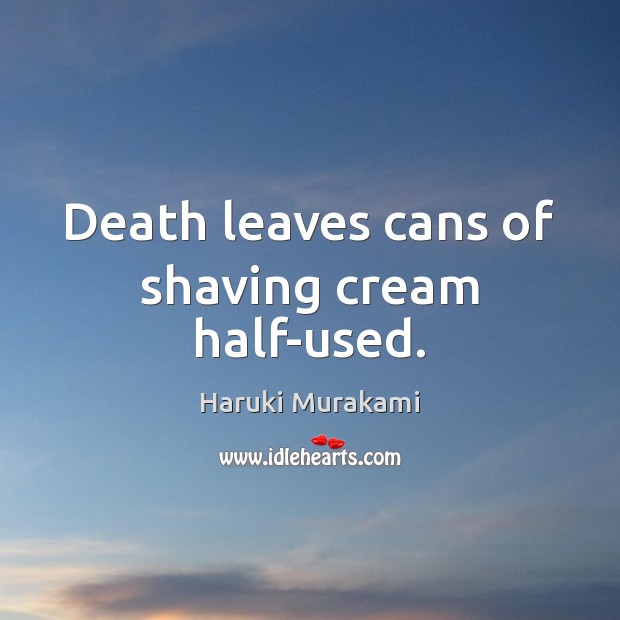 Death leaves cans of shaving cream half-used. Haruki Murakami Picture Quote