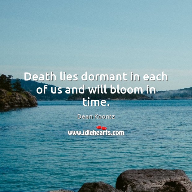Death lies dormant in each of us and will bloom in time. Image