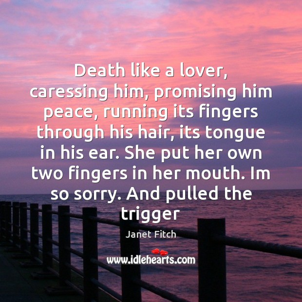 Death like a lover, caressing him, promising him peace, running its fingers Janet Fitch Picture Quote