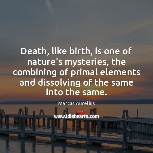 Death, like birth, is one of nature’s mysteries, the combining of primal Marcus Aurelius Picture Quote