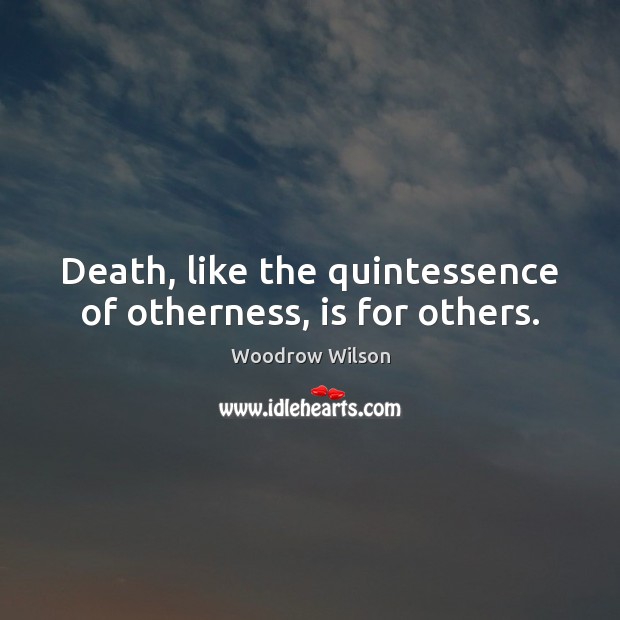 Death, like the quintessence of otherness, is for others. Woodrow Wilson Picture Quote