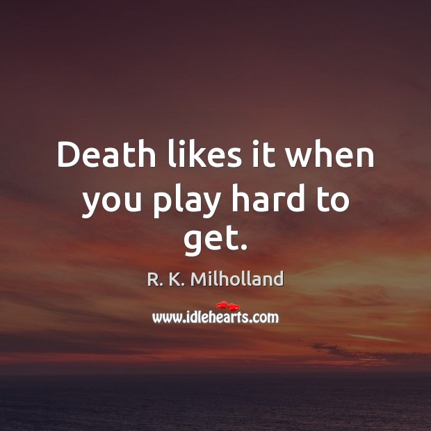 Death likes it when you play hard to get. R. K. Milholland Picture Quote
