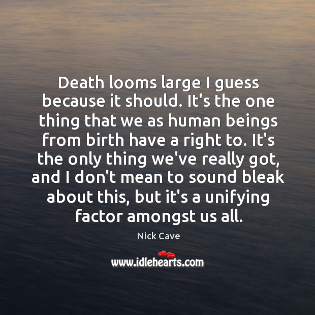 Death looms large I guess because it should. It’s the one thing Nick Cave Picture Quote