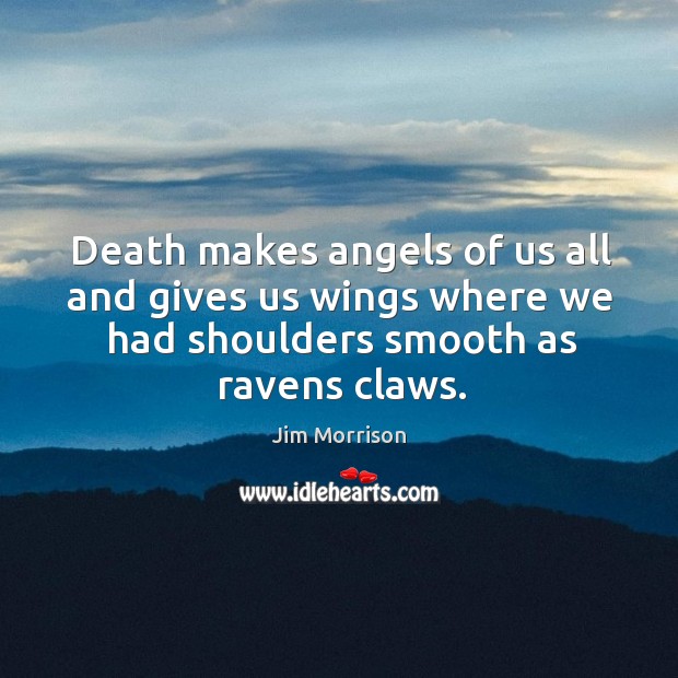 Death makes angels of us all and gives us wings where we had shoulders smooth as ravens claws. Jim Morrison Picture Quote