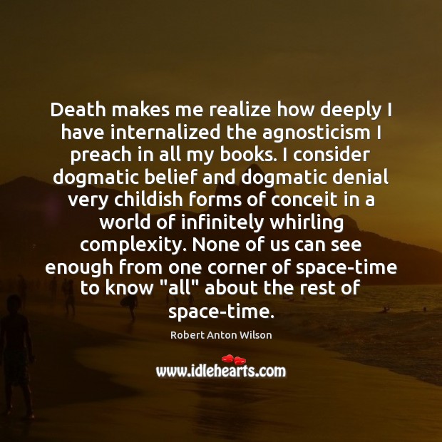 Death makes me realize how deeply I have internalized the agnosticism I Robert Anton Wilson Picture Quote