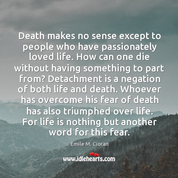 Death makes no sense except to people who have passionately loved life. Emile M. Cioran Picture Quote