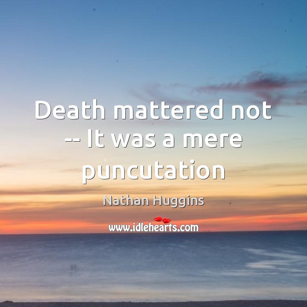 Death mattered not — It was a mere puncutation Nathan Huggins Picture Quote