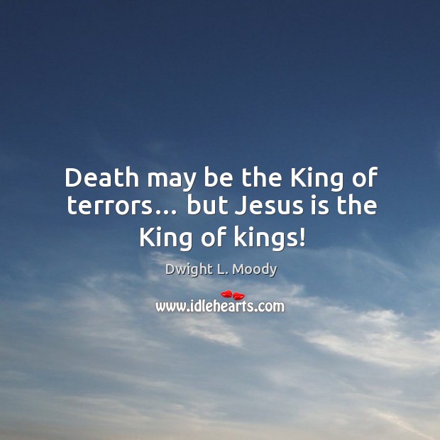Death may be the king of terrors… but jesus is the king of kings! Image