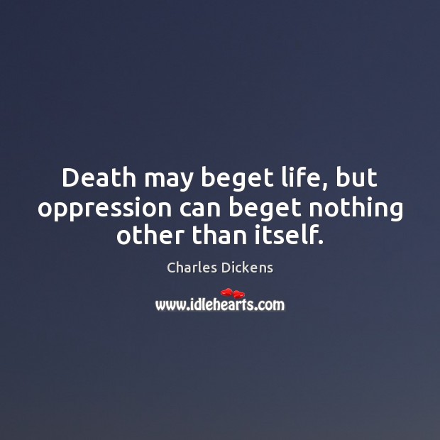 Death may beget life, but oppression can beget nothing other than itself. Image