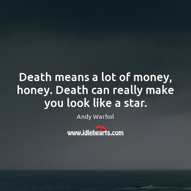 Death means a lot of money, honey. Death can really make you look like a star. Image