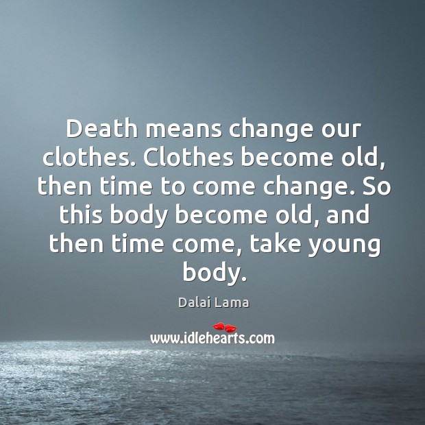 Death means change our clothes. Clothes become old, then time to come Dalai Lama Picture Quote