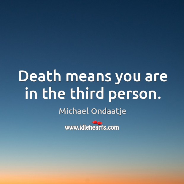 Death means you are in the third person. Michael Ondaatje Picture Quote