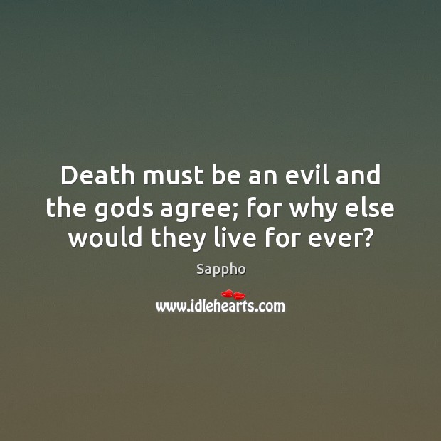 Death must be an evil and the Gods agree; for why else would they live for ever? Sappho Picture Quote