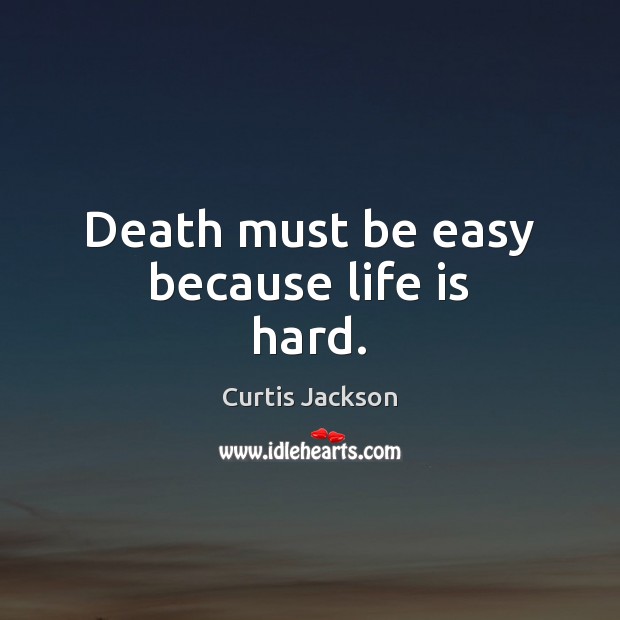 Death must be easy because life is hard. Curtis Jackson Picture Quote
