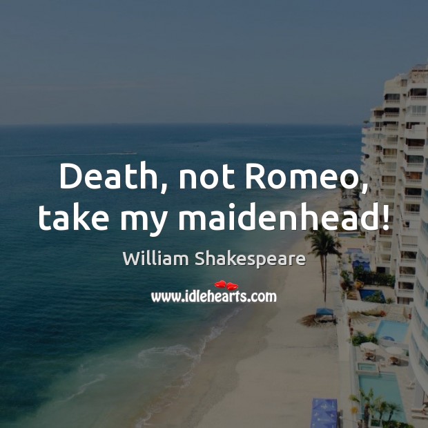 Death, not Romeo, take my maidenhead! William Shakespeare Picture Quote