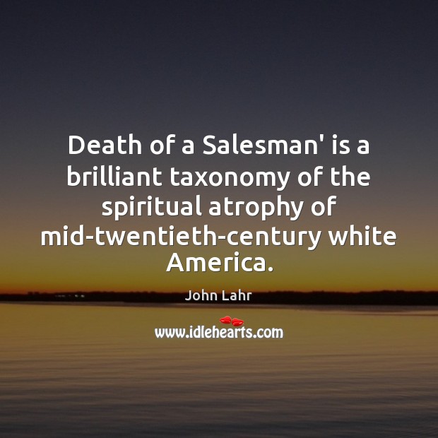 Death of a Salesman’ is a brilliant taxonomy of the spiritual atrophy John Lahr Picture Quote