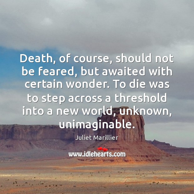 Death, of course, should not be feared, but awaited with certain wonder. Juliet Marillier Picture Quote