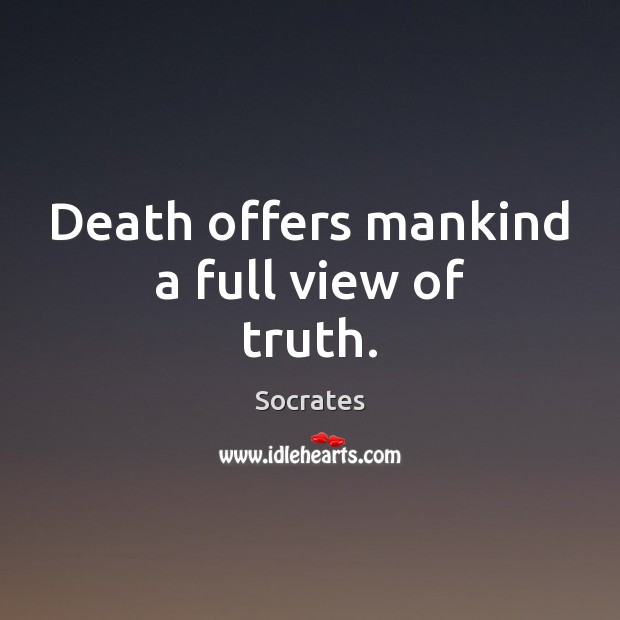Death offers mankind a full view of truth. Socrates Picture Quote
