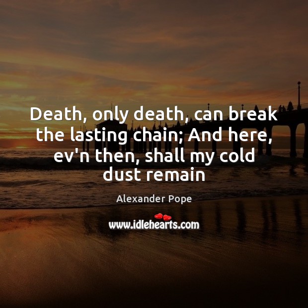 Death, only death, can break the lasting chain; And here, ev’n then, Alexander Pope Picture Quote