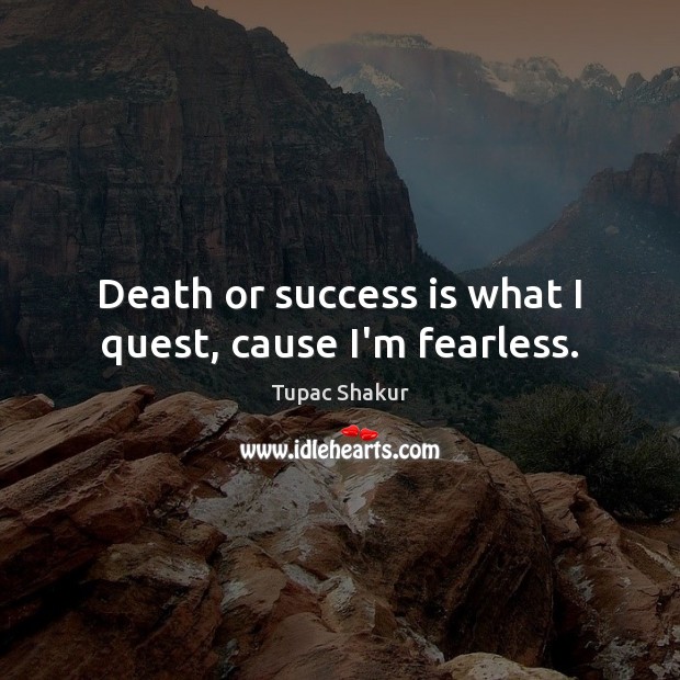 Death or success is what I quest, cause I’m fearless. Tupac Shakur Picture Quote